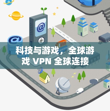 科技与游戏,全球游戏 VPN 全球连接 科技与游戏,全球游戏 VPN 全球连接