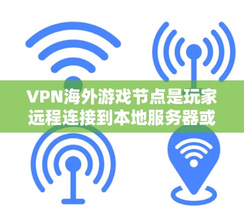 VPN海外游戏节点是玩家远程连接到本地服务器或计算机以享受游戏体验的核心工具。这些节点分散在全球各地，确保玩家在不同国家或地区都能获得游戏服务。以下是 VPN 外国游戏节点的关键点