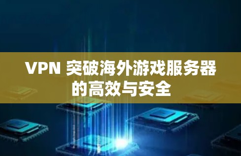 VPN 突破海外游戏服务器的高效与安全