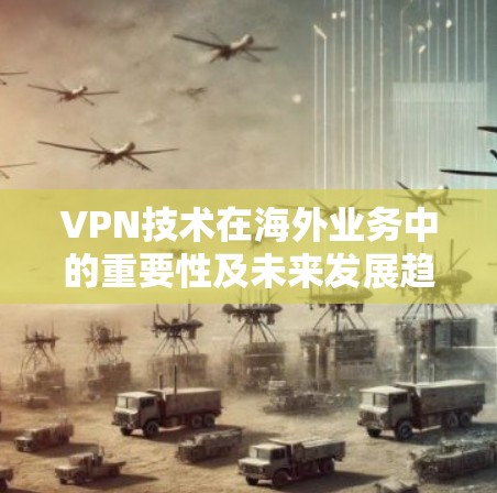 VPN技术在海外业务中的重要性及未来发展趋势