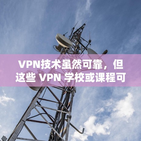VPN技术虽然可靠，但这些 VPN 学校或课程可能在技术上有问题，例如设备兼容性、网络稳定性或系统更新不足。以下是一些常见的 VPN 服务，供您参考