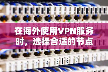 在海外使用VPN服务时，选择合适的节点和解决方案非常重要。以下是一些常见的VPN节点和海外线路节点，供你参考