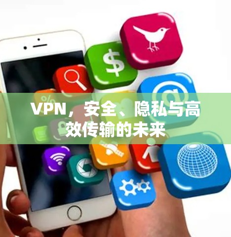 VPN，安全、隐私与高效传输的未来