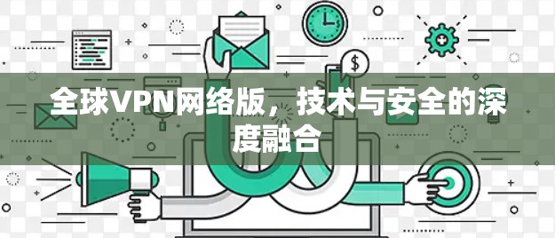 全球VPN网络版,技术与安全的深度融合 全球VPN网络版,技术与安全的深度融合