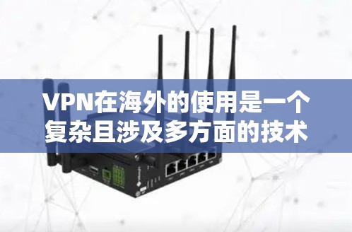 VPN在海外的使用是一个复杂且涉及多方面的技术问题，以下是一个逐步的解释和答案