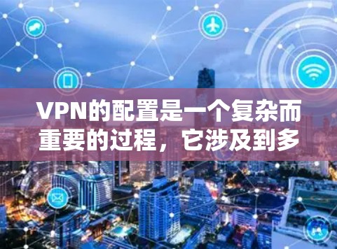 VPN的配置是一个复杂而重要的过程，它涉及到多个关键参数和步骤。以下是对VPN配置问题的详细分析和解决方案