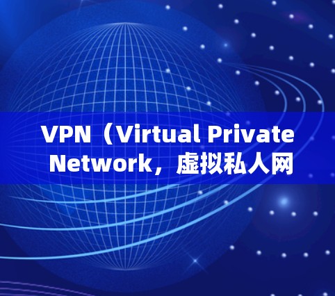 VPN（Virtual Private Network，虚拟私人网络）通常用于解决VPN协议中的安全问题，例如加密、认证和访问控制。然而，遇到VPN海外网络加速时，可能会出现以下问题