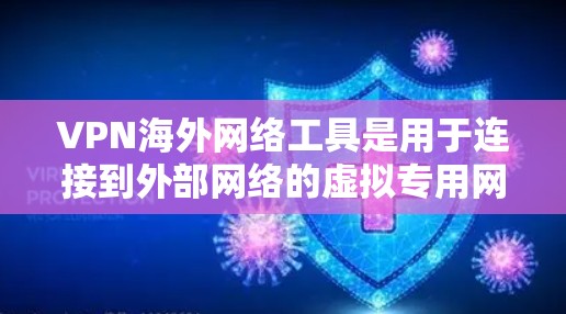 VPN海外网络工具是用于连接到外部网络的虚拟专用网络，允许用户访问外网内容。以下是对这些工具的详细分析和建议