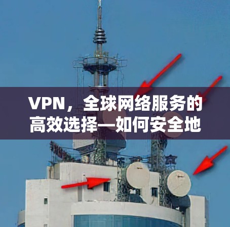 VPN，全球网络服务的高效选择—如何安全地连接到远程网络
