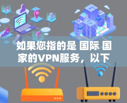 如果您指的是 国际 国家的VPN服务，以下是一些常见的国际VPN平台的官网和相关信息