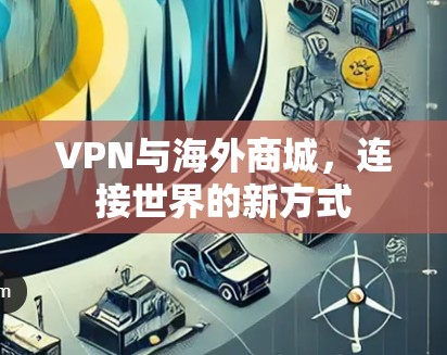 VPN与海外商城，连接世界的新方式