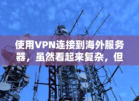 使用VPN连接到海外服务器，虽然看起来复杂，但可以一步步来解决。以下是一个清晰的步骤指南