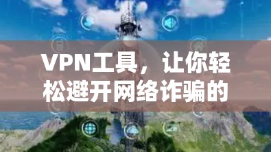 VPN工具，让你轻松避开网络诈骗的陷阱