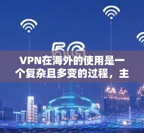 VPN在海外的使用是一个复杂且多变的过程，主要涉及国内服务器与国际VPN平台的组合使用。以下是关于VPN在海外连接的详细信息