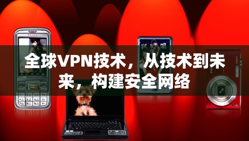 全球VPN技术，从技术到未来，构建安全网络