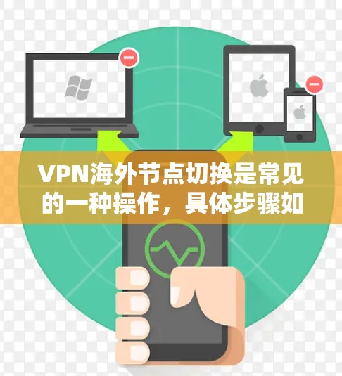 VPN海外节点切换是常见的一种操作，具体步骤如下