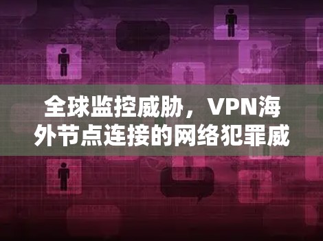 全球监控威胁，VPN海外节点连接的网络犯罪威胁
