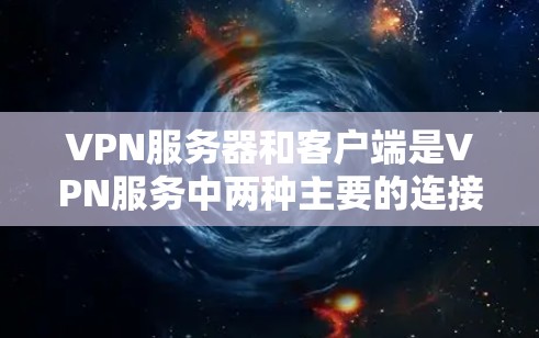 VPN服务器和客户端是VPN服务中两种主要的连接方式，它们在连接目标服务器时有所不同，因此需要根据用户的具体需求来选择适合的解决方案。以下是对这两种方式的详细区分和总结