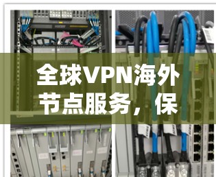全球VPN海外节点服务，保障海外安全的可靠选择