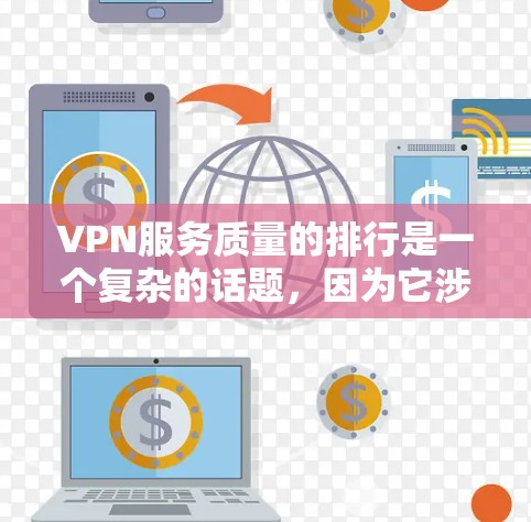 VPN服务质量的排行是一个复杂的话题，因为它涉及到多个方面，包括安全性、隐私保护、价格、速度、用户体验等。以下是一些常见的VPN服务质量评价标准和评分因素