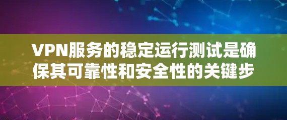 VPN服务的稳定运行测试是确保其可靠性和安全性的关键步骤。以下是一些通常用于VPN稳定运行测试的方法和步骤