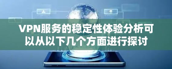 VPN服务的稳定性体验分析可以从以下几个方面进行探讨