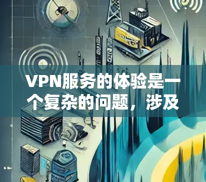 VPN服务的体验是一个复杂的问题，涉及多个因素，每个因素都有其重要性。以下是对VPN体验的综合分析和建议