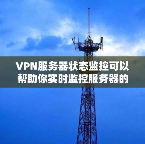 VPN服务器状态监控可以帮助你实时监控服务器的运行状态，确保网络的稳定和安全。以下是一些步骤，你可以根据自己的具体情况来操作