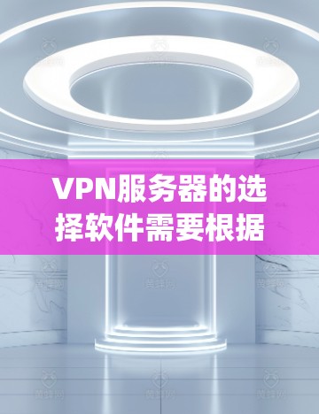 VPN服务器的选择软件需要根据您的具体需求来选择。以下是一些 commonly used VPN server selection software，它们各有特点，适合不同的用户场景
