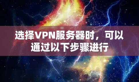 选择VPN服务器时，可以通过以下步骤进行