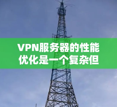 VPN服务器的性能优化是一个复杂但重要的任务,涉及多个方面。以下是对VPN服务器性能优化的详细分析和解决方案 VPN服务器的性能优化是一个复杂但重要的任务,涉及多个方面。以下是对VPN服务器性能优化的详细分析和解决方案