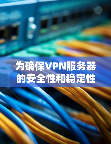 为确保VPN服务器的安全性和稳定性，以下是一步步的解决方案