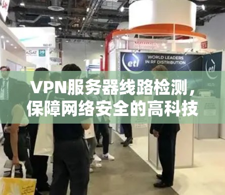 VPN服务器线路检测，保障网络安全的高科技工程