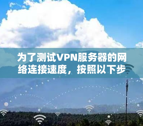为了测试VPN服务器的网络连接速度，按照以下步骤操作