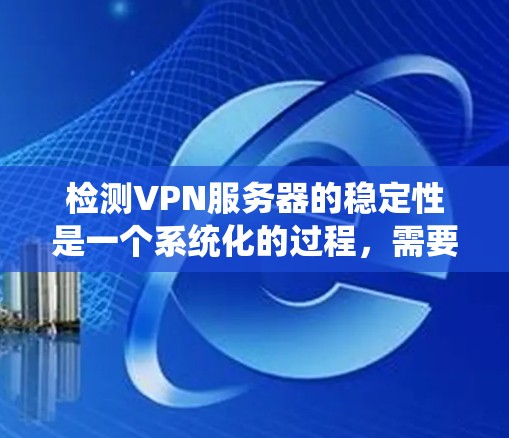 检测VPN服务器的稳定性是一个系统化的过程,需要综合运用多种工具和方法。以下是一个分步骤的指南,帮助你系统地检测和优化VPN服务器的稳定性 检测VPN服务器的稳定性是一个系统化的过程,需要综合运用多种工具和方法。以下是一个分步骤的指南,帮助你系统地检测和优化VPN服务器的稳定性