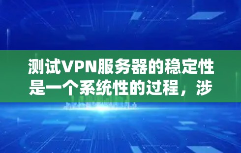 测试VPN服务器的稳定性是一个系统性的过程，涉及多个步骤和工具。以下是一个详细的指南，帮助您完成测试