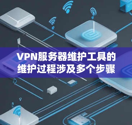 VPN服务器维护工具的维护过程涉及多个步骤，从路由器和防火墙的管理到漏洞修复和网络设备的监控。以下是系统性的维护步骤和推荐工具