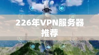 226年VPN服务器推荐