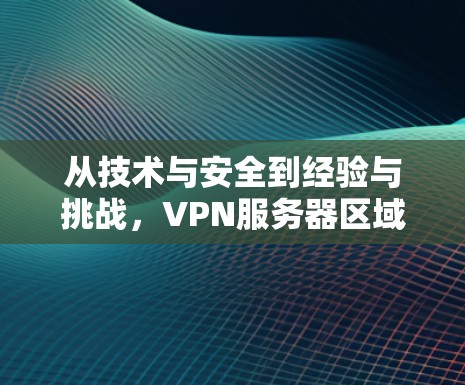 从技术与安全到经验与挑战，VPN服务器区域测试