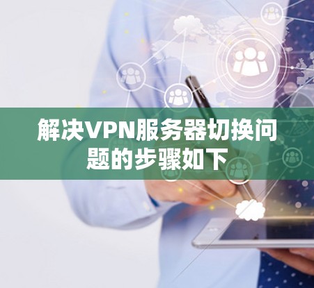 解决VPN服务器切换问题的步骤如下