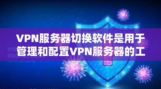 VPN服务器切换软件是用于管理和配置VPN服务器的工具，旨在确保服务器的安全性和访问控制。以下是对这些软件的详细分析和推荐