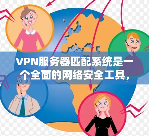 VPN服务器匹配系统是一个全面的网络安全工具，旨在确保用户能够安全地连接到自己的服务器。以下是该系统的详细步骤和功能