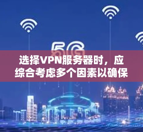 选择VPN服务器时，应综合考虑多个因素以确保安全和高效。以下是详细的步骤指南