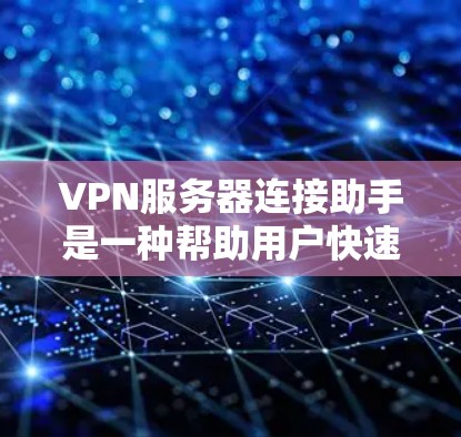 VPN服务器连接助手是一种帮助用户快速连接到目标服务器的工具,通常包括以下几个主要功能 VPN服务器连接助手是一种帮助用户快速连接到目标服务器的工具,通常包括以下几个主要功能