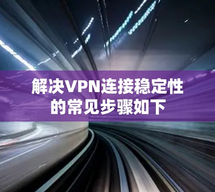 解决VPN连接稳定性的常见步骤如下 解决VPN连接稳定性的常见步骤如下
