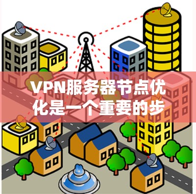 VPN服务器节点优化是一个重要的步骤，以确保服务器的稳定性和性能。以下是一些关键点和建议，帮助您优化VPN服务器节点