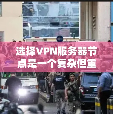 选择VPN服务器节点是一个复杂但重要的过程，涉及多个因素以确保安全和高效。以下是一个详细的指南，帮助你做出明智的选择