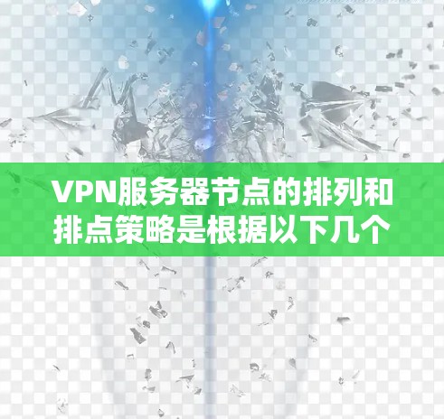 VPN服务器节点的排列和排点策略是根据以下几个因素和规则来确定的，以确保服务器的高效、安全和稳定运行。以下是一些关键点和排点原则