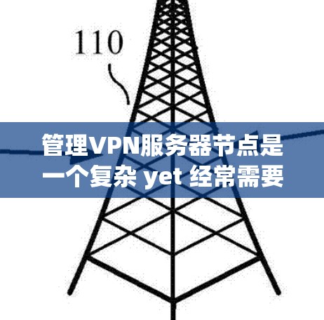 管理VPN服务器节点是一个复杂 yet 经常需要的过程，涉及多个方面来确保网络的安全性和稳定性。以下是一个结构化的指南，帮助您更好地管理这些节点