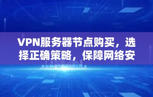 VPN服务器节点购买，选择正确策略，保障网络安全与数据隐私